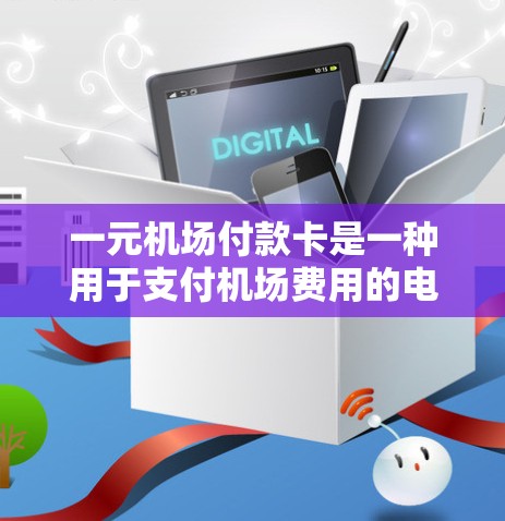 一元机场付款卡是一种用于支付机场费用的电子支付工具，适用于购买行李、兑换兑换卡等。以下是使用一元机场付款卡的详细步骤指南