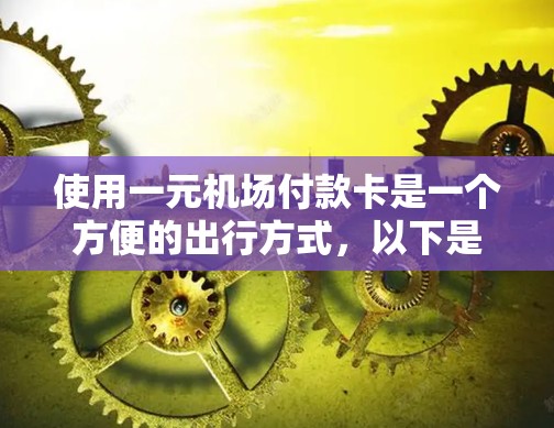 使用一元机场付款卡是一个方便的出行方式,以下是详细的步骤说明 使用一元机场付款卡是一个方便的出行方式,以下是详细的步骤说明