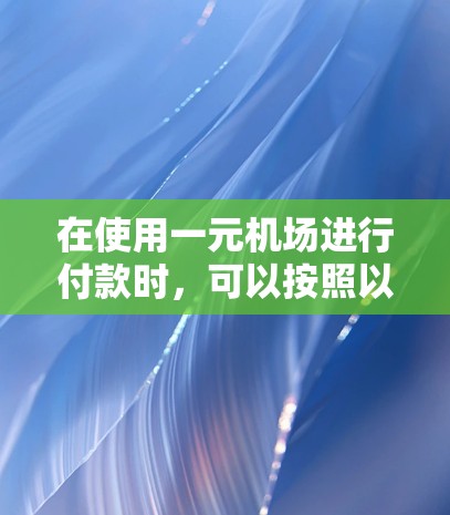 在使用一元机场进行付款时，可以按照以下步骤进行操作