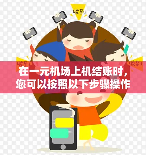 在一元机场上机结账时,您可以按照以下步骤操作 在一元机场上机结账时,您可以按照以下步骤操作