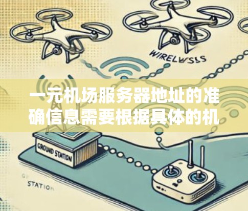 一元机场服务器地址的准确信息需要根据具体的机场类型和服务器提供商来确定。以下是一些常见的机场服务器地址示例，供参考
