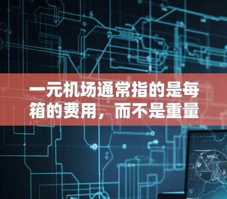 一元机场通常指的是每箱的费用，而不是重量。如果需要计算一元一箱的重量，可以参考以下信息