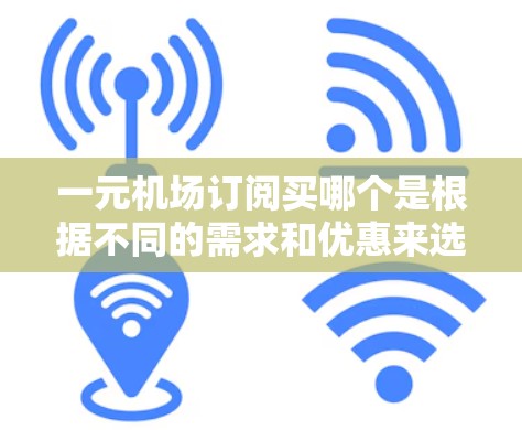一元机场订阅买哪个是根据不同的需求和优惠来选择的。以下是一些常见的选择和推荐 一元机场订阅买哪个是根据不同的需求和优惠来选择的。以下是一些常见的选择和推荐