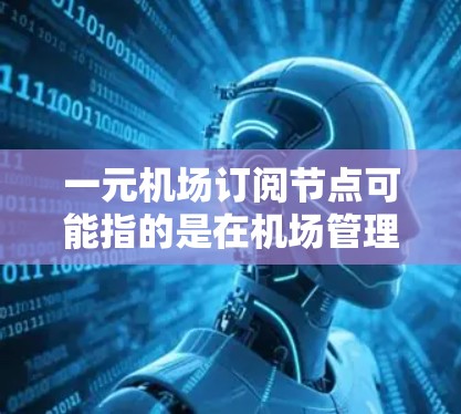 一元机场订阅节点可能指的是在机场管理软件中用于管理或订阅机场服务的节点，特别是当机场只有一个入口（如机舱入口）时。以下是一些可能的解释和步骤