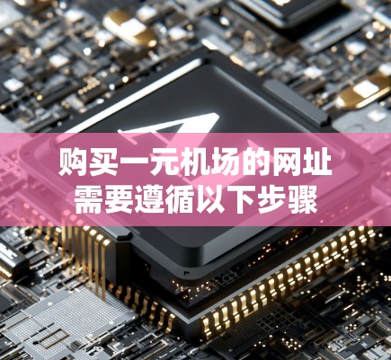 购买一元机场的网址需要遵循以下步骤