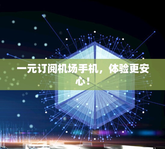 一元订阅机场手机,体验更安心! 一元订阅机场手机,体验更安心!