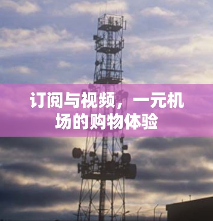 订阅与视频,一元机场的购物体验 订阅与视频,一元机场的购物体验