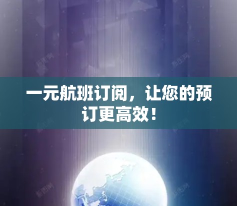 一元航班订阅，让您的预订更高效！
