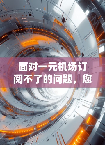 面对一元机场订阅不了的问题，您可以按照以下步骤进行