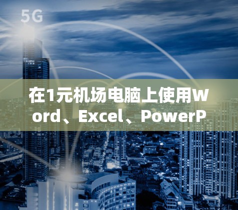 在1元机场电脑上使用Word、Excel、PowerPoint等软件,可以按照以下步骤进行 在1元机场电脑上使用Word、Excel、PowerPoint等软件,可以按照以下步骤进行