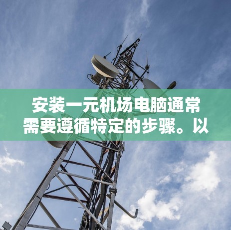 安装一元机场电脑通常需要遵循特定的步骤。以下是一般性的指导，您可以根据实际情况调整