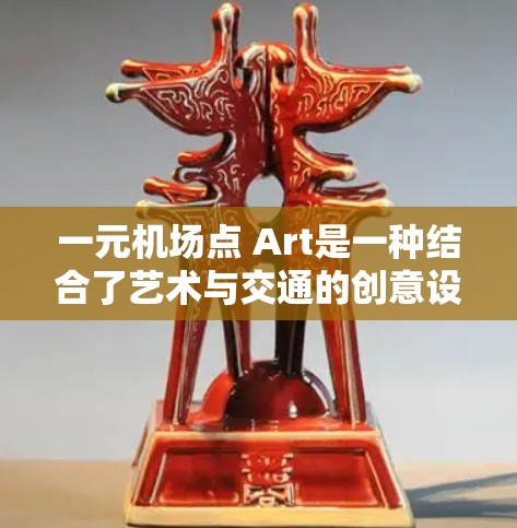 一元机场点 Art是一种结合了艺术与交通的创意设计，旨在通过一点点艺术元素，为机场入口增添文化气息和创意氛围。以下是一元机场点 Art的设计要点和建议