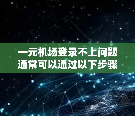 一元机场登录不上问题通常可以通过以下步骤解决