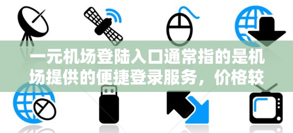 一元机场登陆入口通常指的是机场提供的便捷登录服务，价格较低且方便使用。以下是一些常见的入口名称