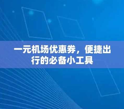 一元机场优惠券,便捷出行的必备小工具 一元机场优惠券,便捷出行的必备小工具