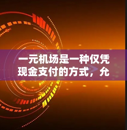一元机场是一种仅凭现金支付的方式,允许人们在机场工作人员的指引下购买物品,无需携带其他物品或现金引导。以下是详细的步骤说明 一元机场是一种仅凭现金支付的方式,允许人们在机场工作人员的指引下购买物品,无需携带其他物品或现金引导。以下是详细的步骤说明