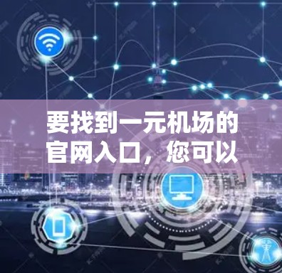 要找到一元机场的官网入口,您可以按照以下步骤进行 要找到一元机场的官网入口,您可以按照以下步骤进行