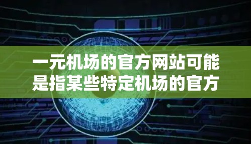 一元机场的官方网站可能是指某些特定机场的官方网站，但一元机场这个词通常指的是在一个城市中仅有一家机场的情况。例如，北京有北京首都机场，上海也有多个机场，但一元机场可能指的是某些特别的城市或特定的机场
