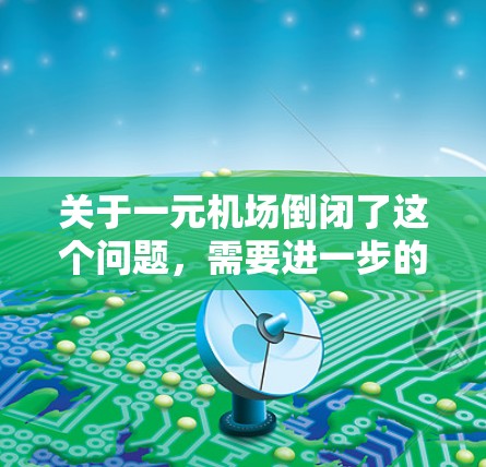 关于一元机场倒闭了这个问题,需要进一步的信息来确定其具体含义。以下是一些可能的解释和分析 关于一元机场倒闭了这个问题,需要进一步的信息来确定其具体含义。以下是一些可能的解释和分析