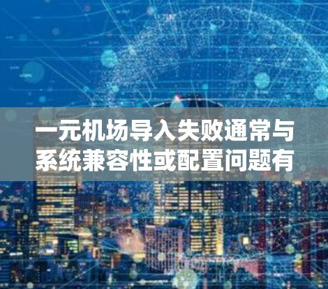 一元机场导入失败通常与系统兼容性或配置问题有关。以下是一些常见原因和解决方案 一元机场导入失败通常与系统兼容性或配置问题有关。以下是一些常见原因和解决方案