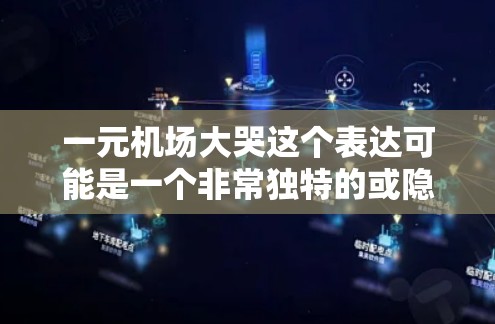 一元机场大哭这个表达可能是一个非常独特的或隐喻性的表述,具体含义可能因语境而异。以下是一些可能的解释 一元机场大哭这个表达可能是一个非常独特的或隐喻性的表述,具体含义可能因语境而异。以下是一些可能的解释