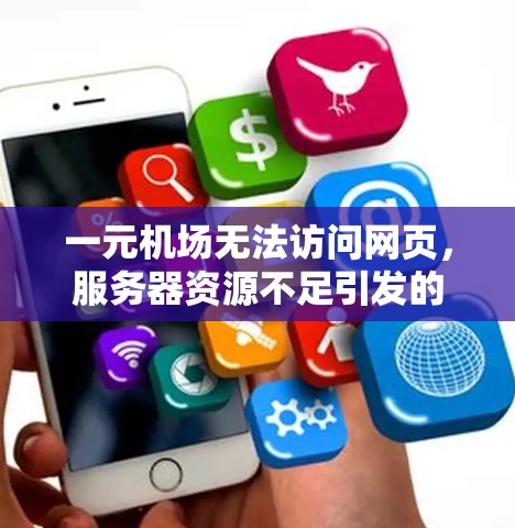 一元机场无法访问网页,服务器资源不足引发的困境 一元机场无法访问网页,服务器资源不足引发的困境