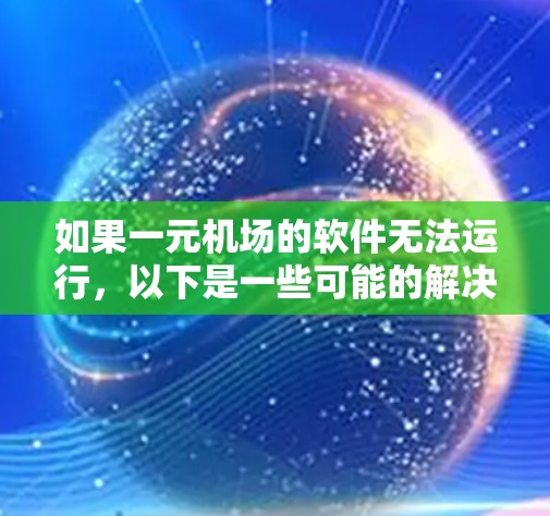 如果一元机场的软件无法运行,以下是一些可能的解决方案 如果一元机场的软件无法运行,以下是一些可能的解决方案