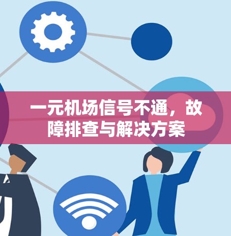 一元机场信号不通，故障排查与解决方案