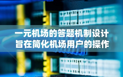 一元机场的答题机制设计旨在简化机场用户的操作流程,提高用户体验。以下是对该系统设计的详细分析和总结 一元机场的答题机制设计旨在简化机场用户的操作流程,提高用户体验。以下是对该系统设计的详细分析和总结