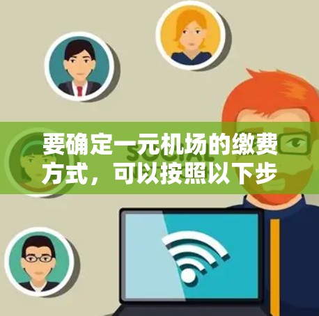 要确定一元机场的缴费方式,可以按照以下步骤进行 要确定一元机场的缴费方式,可以按照以下步骤进行