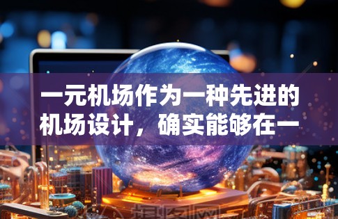 一元机场作为一种先进的机场设计，确实能够在一定程度上减少机场面积和成本，提高运营效率。以下是对这一问题的详细分析