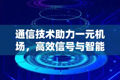 通信技术助力一元机场，高效信号与智能网络