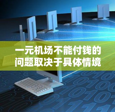 一元机场不能付钱的问题取决于具体情境和法律规定。以下是详细的分析