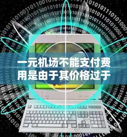 一元机场不能支付费用是由于其价格过于高昂,导致人们难以负担。解决这个问题的有效方法包括增加一元机场的数量、提升设施质量和优化服务。以下是一些具体的解决办法 一元机场不能支付费用是由于其价格过于高昂,导致人们难以负担。解决这个问题的有效方法包括增加一元机场的数量、提升设施质量和优化服务。以下是一些具体的解决办法