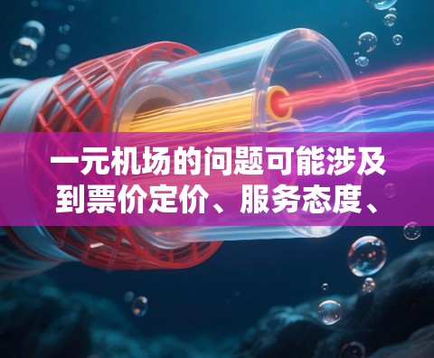 一元机场的问题可能涉及到票价定价、服务态度、设施不足等多方面因素。以下是一些可能的解决方法和建议