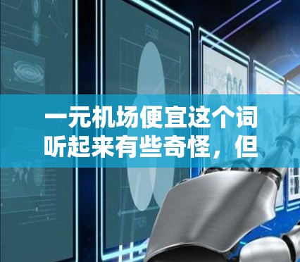 一元机场便宜这个词听起来有些奇怪，但确实有一些城市或地区的机场票价非常低，甚至被称为一元一次。以下是一些可能的情况和原因