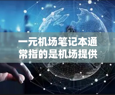 一元机场笔记本通常指的是机场提供的特定笔记本产品，这些笔记本通常价格亲民，功能单一或适合机场使用。以下是一些可能的机场笔记本产品及其特点