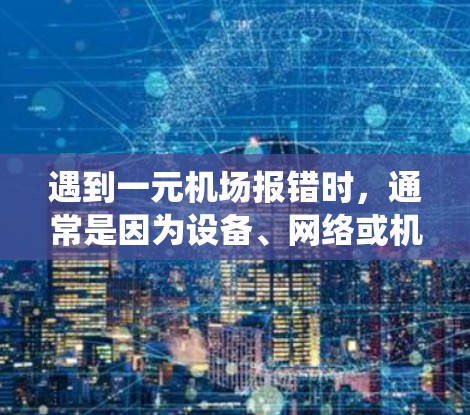遇到一元机场报错时，通常是因为设备、网络或机场系统的问题。以下是一些可能的解决方案
