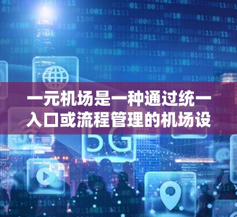 一元机场是一种通过统一入口或流程管理的机场设计,旨在简化机场管理,提高效率。以下是对一元机场的详细总结 一元机场是一种通过统一入口或流程管理的机场设计,旨在简化机场管理,提高效率。以下是对一元机场的详细总结