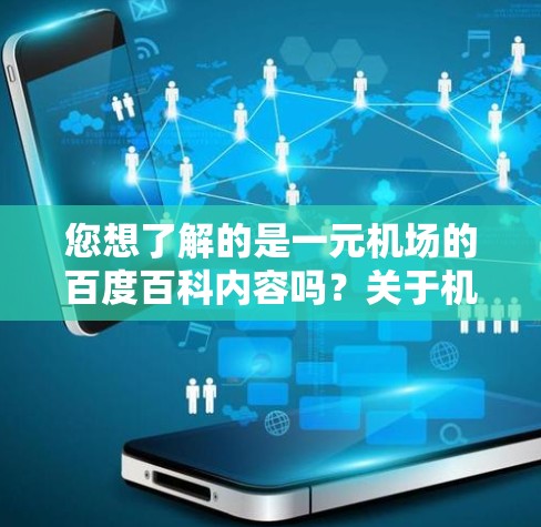 您想了解的是一元机场的百度百科内容吗?关于机场的信息,我了解到以下内容 您想了解的是一元机场的百度百科内容吗?关于机场的信息,我了解到以下内容