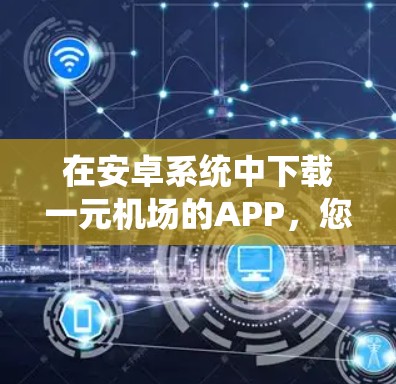 在安卓系统中下载一元机场的APP，您可以按照以下步骤操作