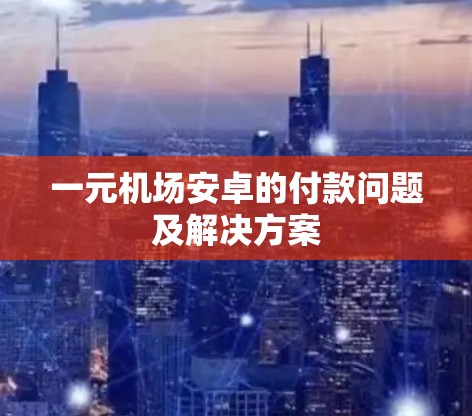 一元机场安卓的付款问题及解决方案