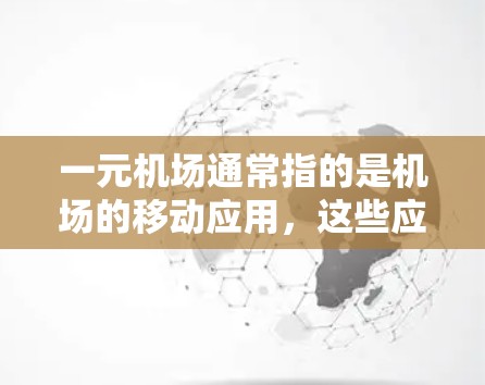 一元机场通常指的是机场的移动应用,这些应用可以帮助用户获取航班信息、联系机场、查看机场服务等。以下是几个常见的安卓机场应用及其简介 一元机场通常指的是机场的移动应用,这些应用可以帮助用户获取航班信息、联系机场、查看机场服务等。以下是几个常见的安卓机场应用及其简介
