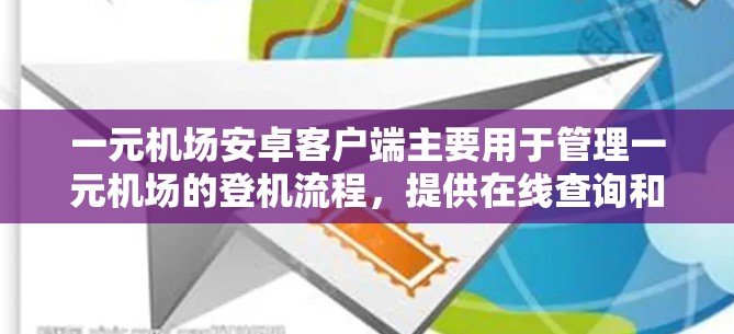 一元机场安卓客户端主要用于管理一元机场的登机流程,提供在线查询和登机顺序管理功能,帮助用户和机场优化用户体验。以下是该客户端的主要功能和使用方法 一元机场安卓客户端主要用于管理一元机场的登机流程,提供在线查询和登机顺序管理功能,帮助用户和机场优化用户体验。以下是该客户端的主要功能和使用方法