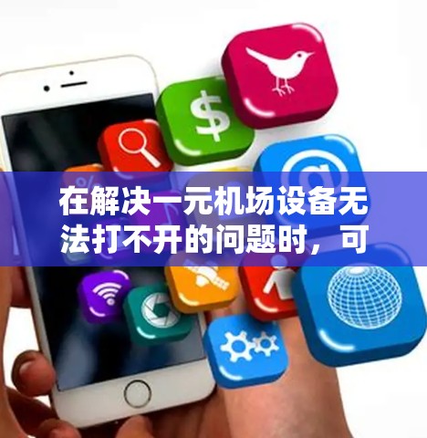 在解决一元机场设备无法打不开的问题时，可以采取以下步骤