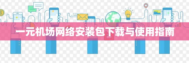 一元机场网络安装包下载与使用指南