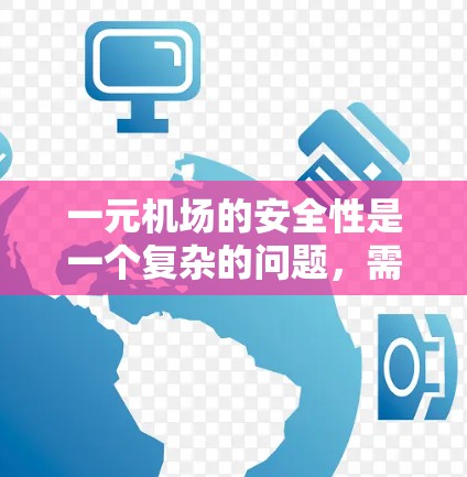 一元机场的安全性是一个复杂的问题，需要综合考虑多个因素。以下是对一元机场安全性的详细分析