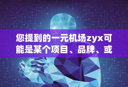 您提到的一元机场zyx可能是某个项目、品牌、或特定领域中的缩写或术语。以下是一些可能的解释和对应的中文翻译 您提到的一元机场zyx可能是某个项目、品牌、或特定领域中的缩写或术语。以下是一些可能的解释和对应的中文翻译