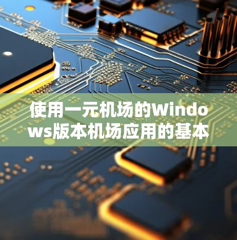 使用一元机场的Windows版本机场应用的基本步骤如下