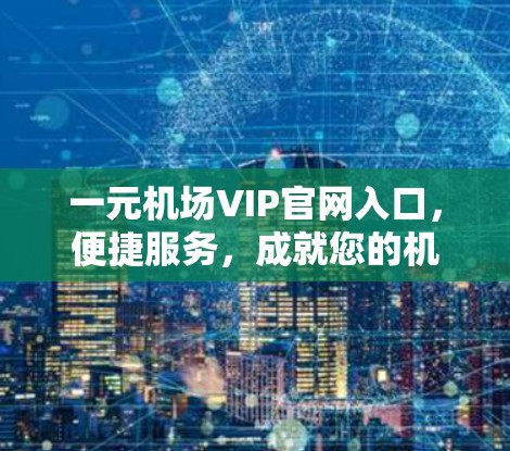 一元机场VIP官网入口,便捷服务,成就您的机场体验 一元机场VIP官网入口,便捷服务,成就您的机场体验